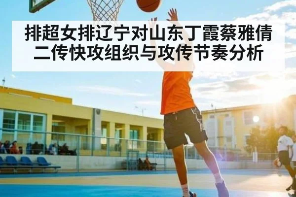 排超女排辽宁对山东丁霞蔡雅倩二传快攻组织与攻传节奏分析